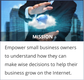 MISSION Empower small business owners to understand how they can make wise decisions to help their business grow on the Internet.