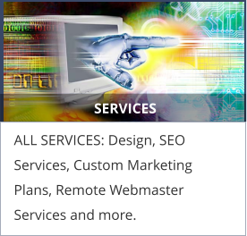 SERVICES ALL SERVICES: Design, SEO Services, Custom Marketing Plans, Remote Webmaster Services and more.