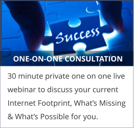 ONE-ON-ONE CONSULTATION 30 minute private one on one live webinar to discuss your current Internet Footprint, What’s Missing & What’s Possible for you.