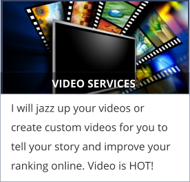 VIDEO SERVICEST I will jazz up your videos or create custom videos for you to tell your story and improve your ranking online. Video is HOT!