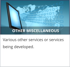 OTHER MISCELLANEOUS Various other services or services being developed.