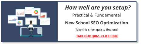Practical & Fundamental  New School SEO Optimization Take this short quiz to find out! TAKE OUR QUIZ - CLICK HERE How well are you setup?