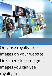Only use royalty free images on your website. Links here to some great images you can use royalty free.